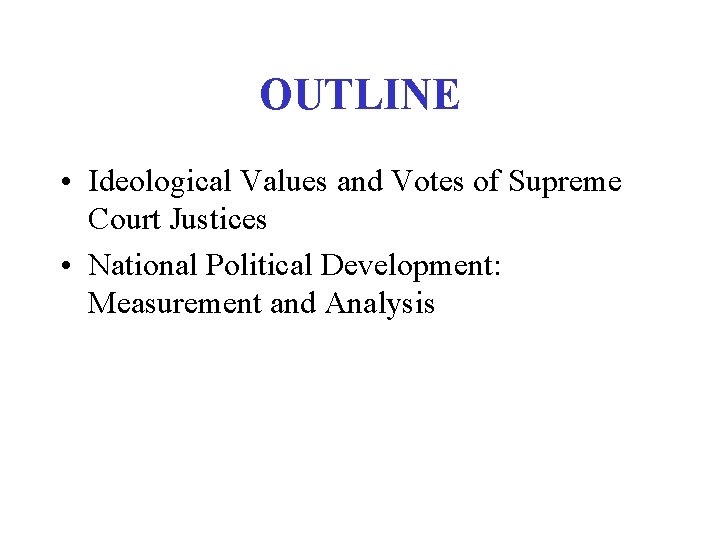 OUTLINE • Ideological Values and Votes of Supreme Court Justices • National Political Development: