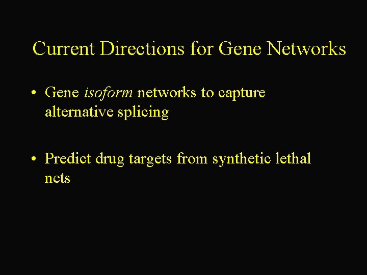 Current Directions for Gene Networks • Gene isoform networks to capture alternative splicing •