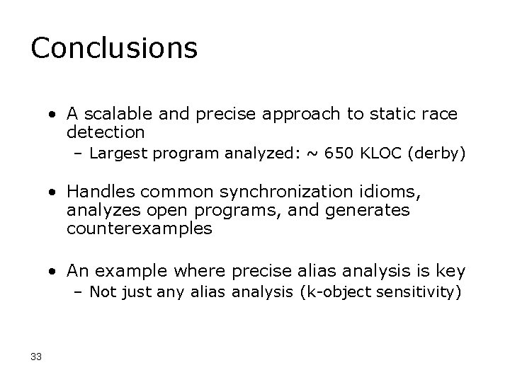 Conclusions • A scalable and precise approach to static race detection – Largest program