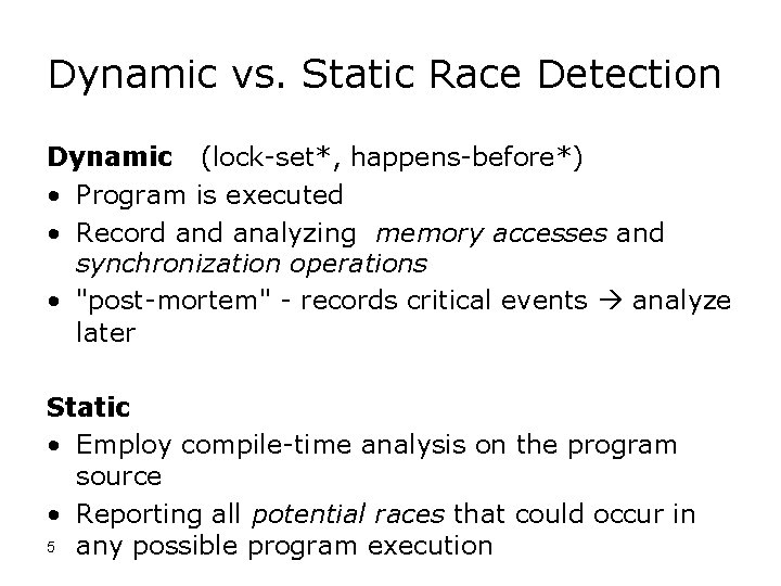 Dynamic vs. Static Race Detection Dynamic (lock-set*, happens-before*) • Program is executed • Record