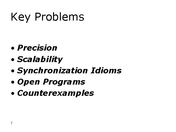 Key Problems • Precision • Scalability • Synchronization Idioms • Open Programs • Counterexamples