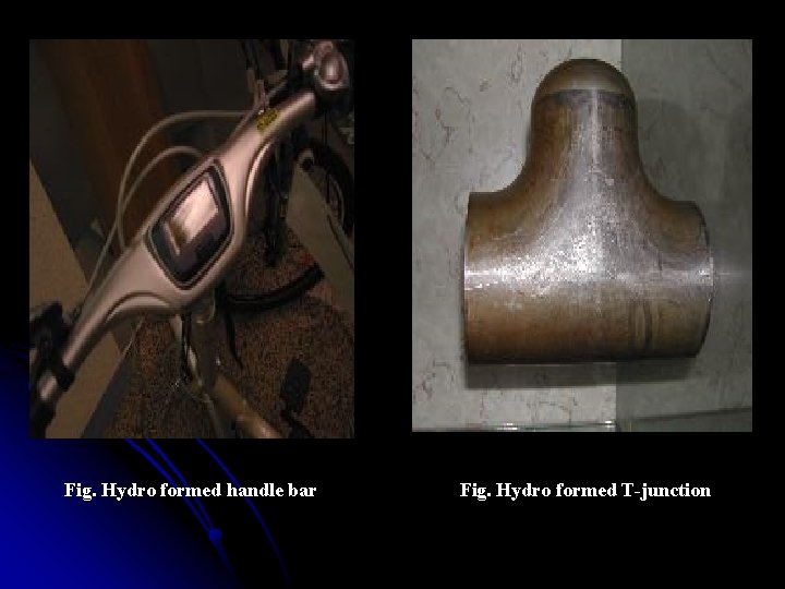 Fig. Hydro formed handle bar Fig. Hydro formed T-junction 