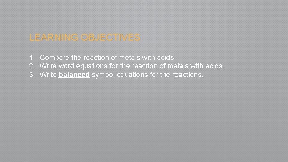 LEARNING OBJECTIVES 1. Compare the reaction of metals with acids 2. Write word equations
