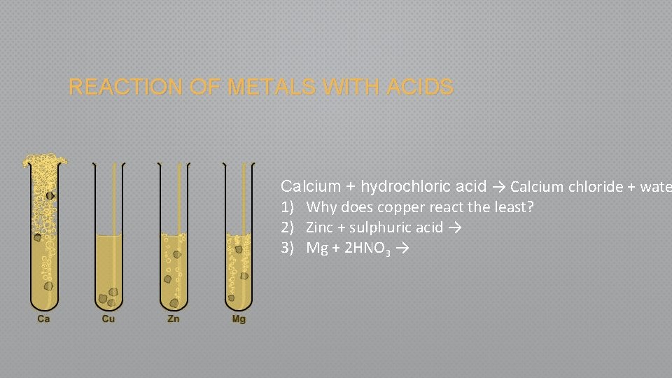 REACTION OF METALS WITH ACIDS Calcium + hydrochloric acid → Calcium chloride + wate
