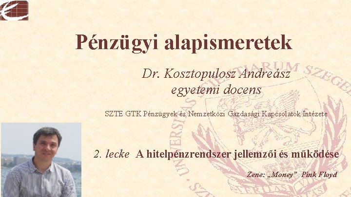 Pénzügyi alapismeretek Dr. Kosztopulosz Andreász egyetemi docens SZTE GTK Pénzügyek és Nemzetközi Gazdasági Kapcsolatok