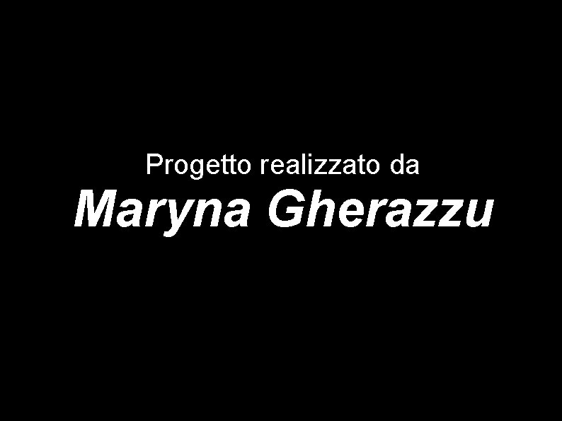 Progetto realizzato da Maryna Gherazzu 