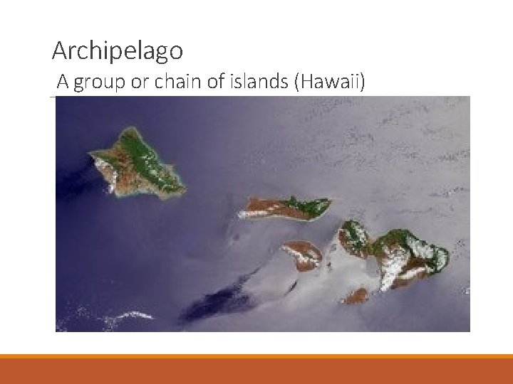 Archipelago A group or chain of islands (Hawaii) 