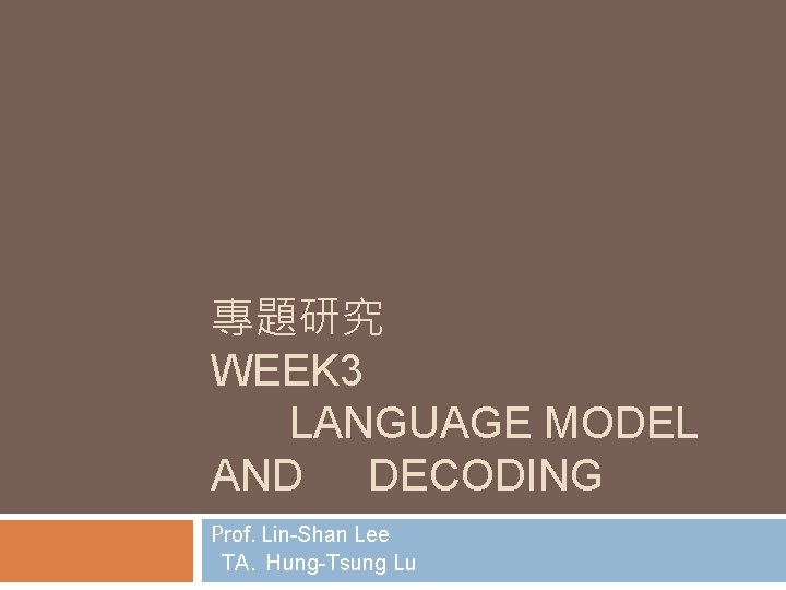 專題研究 WEEK 3 LANGUAGE MODEL AND DECODING Prof. Lin-Shan Lee TA. Hung-Tsung Lu 