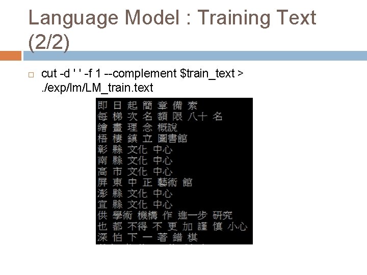 Language Model : Training Text (2/2) cut -d ' ' -f 1 --complement $train_text