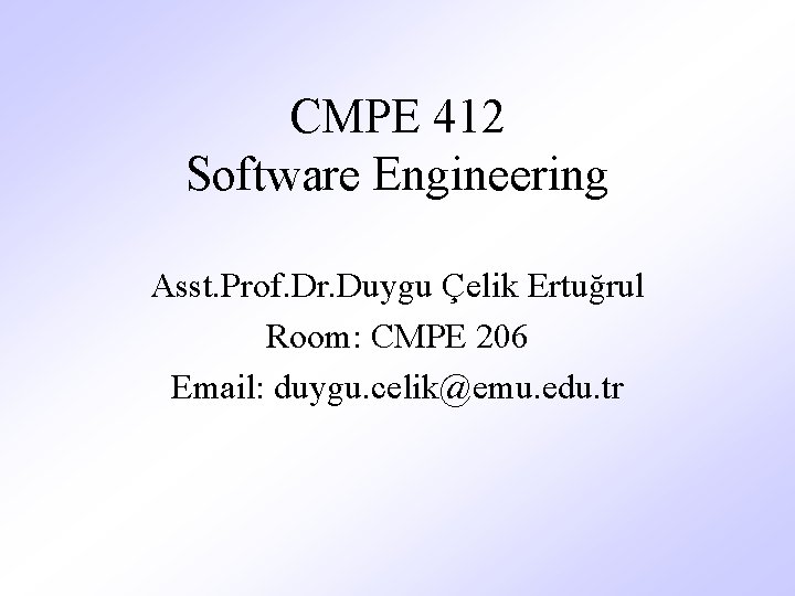 CMPE 412 Software Engineering Asst. Prof. Dr. Duygu Çelik Ertuğrul Room: CMPE 206 Email: