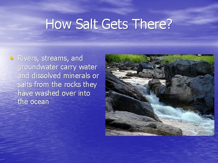 How Salt Gets There? • Rivers, streams, and groundwater carry water and dissolved minerals