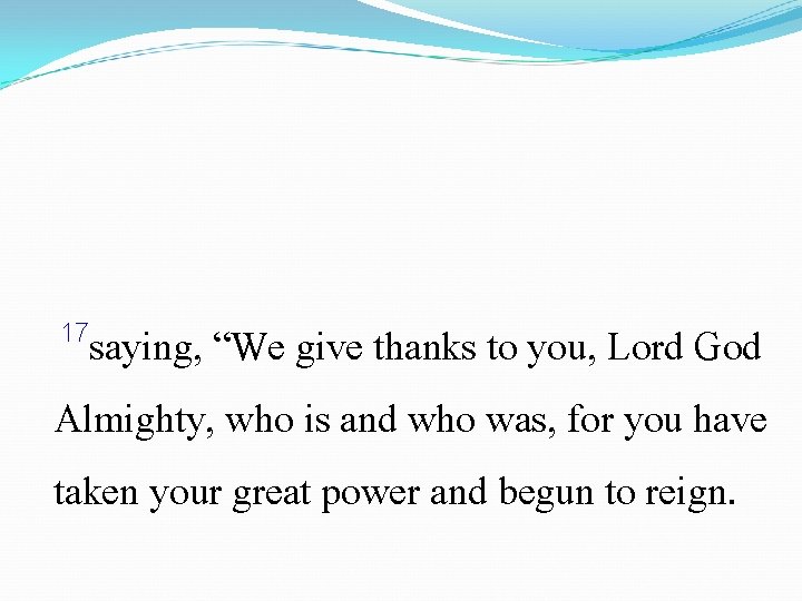 17 saying, “We give thanks to you, Lord God Almighty, who is and who