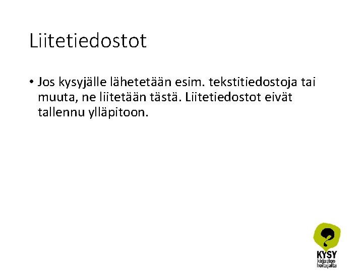 Liitetiedostot • Jos kysyjälle lähetetään esim. tekstitiedostoja tai muuta, ne liitetään tästä. Liitetiedostot eivät