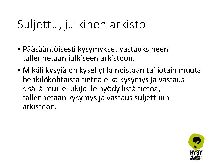 Suljettu, julkinen arkisto • Pääsääntöisesti kysymykset vastauksineen tallennetaan julkiseen arkistoon. • Mikäli kysyjä on