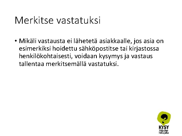 Merkitse vastatuksi • Mikäli vastausta ei lähetetä asiakkaalle, jos asia on esimerkiksi hoidettu sähköpostitse