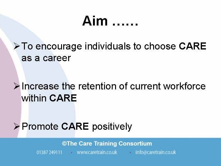 Aim …… Ø To encourage individuals to choose CARE as a career Ø Increase Aim …… Ø To encourage individuals to choose CARE as a career Ø Increase
