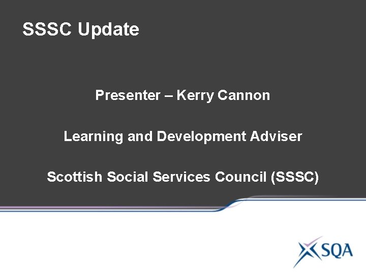 SSSC Update Presenter – Kerry Cannon Learning and Development Adviser Scottish Social Services Council SSSC Update Presenter – Kerry Cannon Learning and Development Adviser Scottish Social Services Council