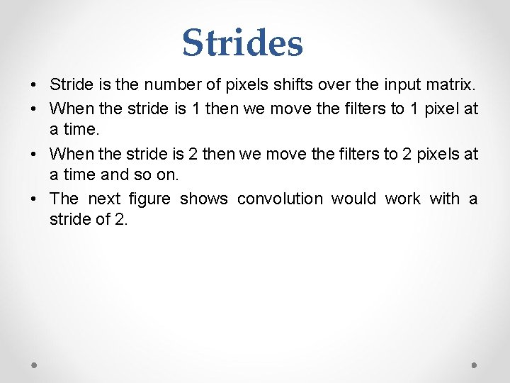Strides • Stride is the number of pixels shifts over the input matrix. •