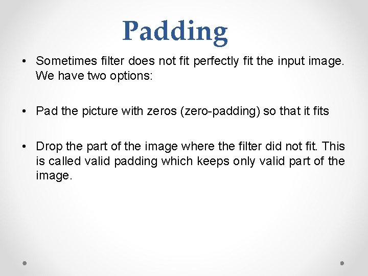 Padding • Sometimes filter does not fit perfectly fit the input image. We have