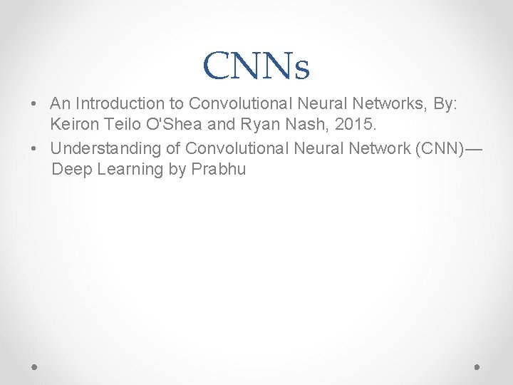 CNNs • An Introduction to Convolutional Neural Networks, By: Keiron Teilo O'Shea and Ryan