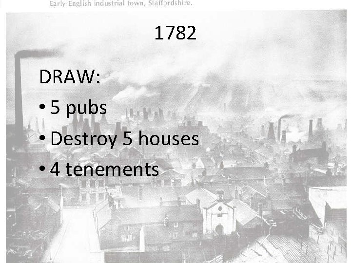 1782 DRAW: • 5 pubs • Destroy 5 houses • 4 tenements 