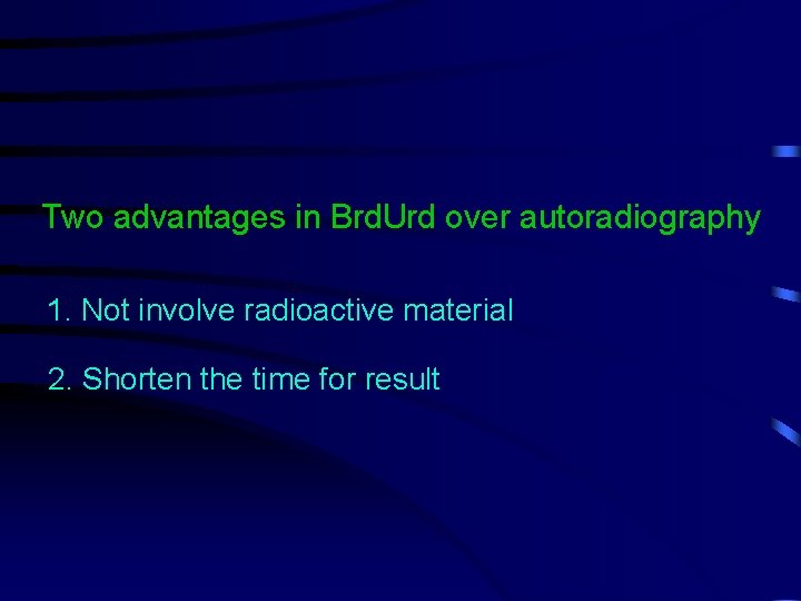 Two advantages in Brd. Urd over autoradiography 1. Not involve radioactive material 2. Shorten