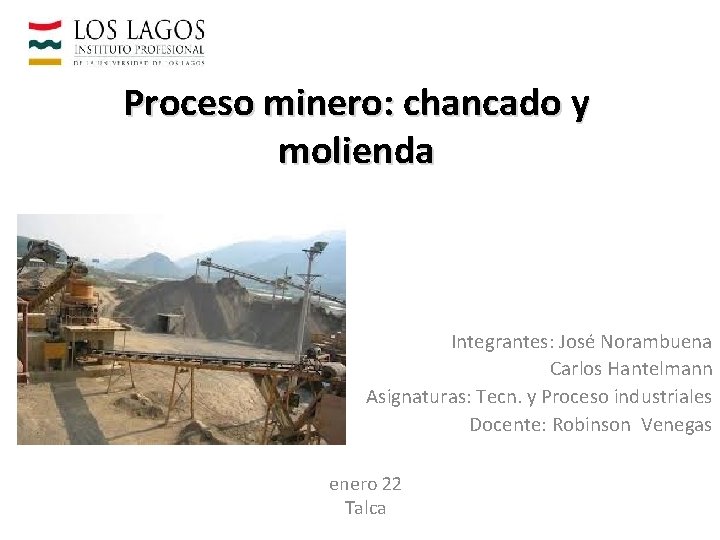 Proceso minero: chancado y molienda Integrantes: José Norambuena Carlos Hantelmann Asignaturas: Tecn. y Proceso