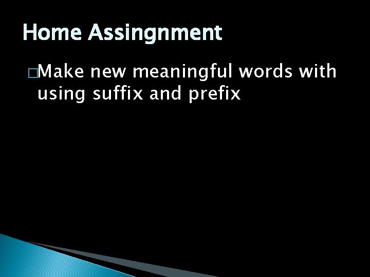 Home Assingnment �Make new meaningful words with using suffix and prefix 