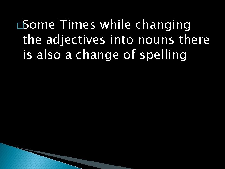 �Some Times while changing the adjectives into nouns there is also a change of