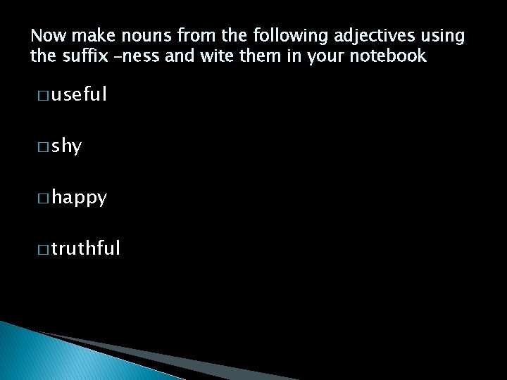 Now make nouns from the following adjectives using the suffix –ness and wite them