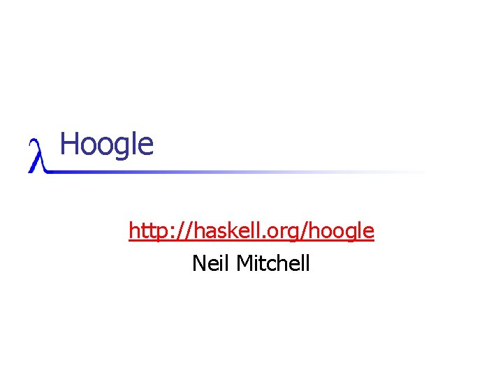 Hoogle http: //haskell. org/hoogle Neil Mitchell 