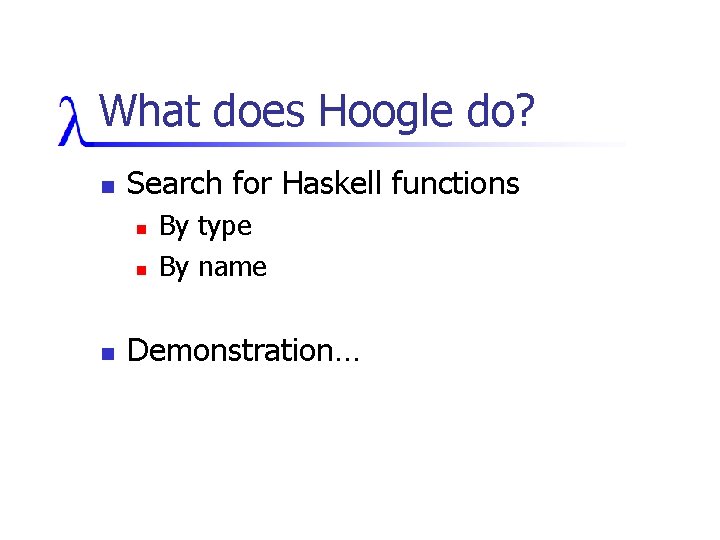 What does Hoogle do? n Search for Haskell functions n n n By type