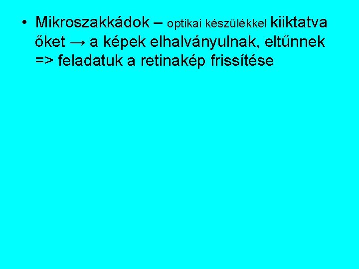  • Mikroszakkádok – optikai készülékkel kiiktatva őket → a képek elhalványulnak, eltűnnek =>