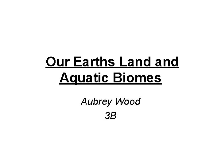 Our Earths Land Aquatic Biomes Aubrey Wood 3 B 