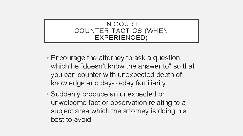 IN COURT COUNTER TACTICS (WHEN EXPERIENCED) • Encourage the attorney to ask a question