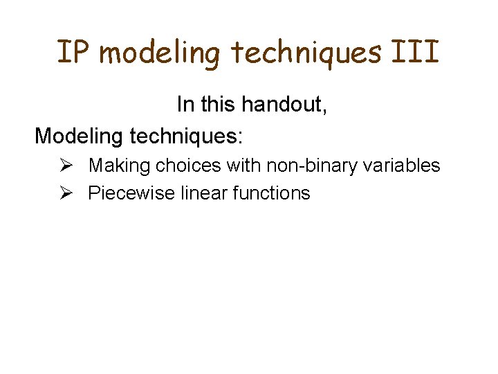 IP modeling techniques III In this handout, Modeling techniques: Ø Making choices with non-binary