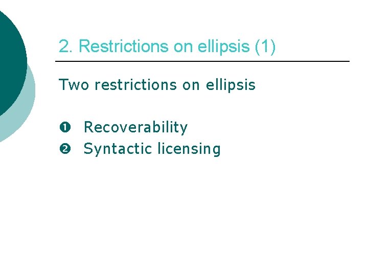 2. Restrictions on ellipsis (1) Two restrictions on ellipsis Recoverability Syntactic licensing 