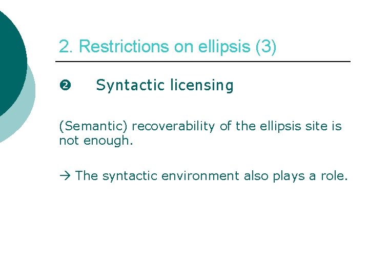2. Restrictions on ellipsis (3) Syntactic licensing (Semantic) recoverability of the ellipsis site is