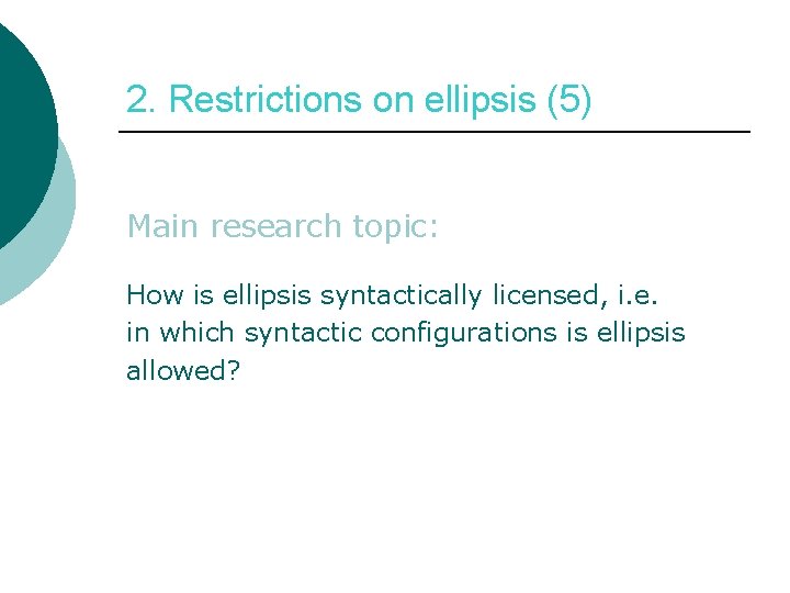 2. Restrictions on ellipsis (5) Main research topic: How is ellipsis syntactically licensed, i.