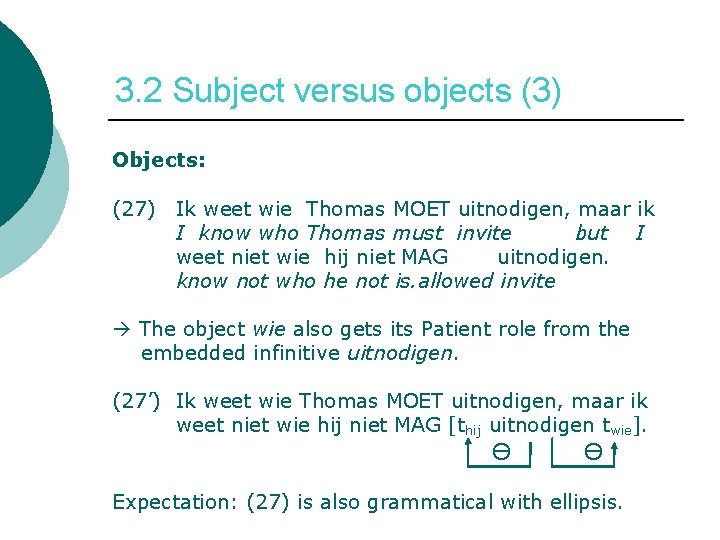 3. 2 Subject versus objects (3) Objects: (27) Ik weet wie Thomas MOET uitnodigen,