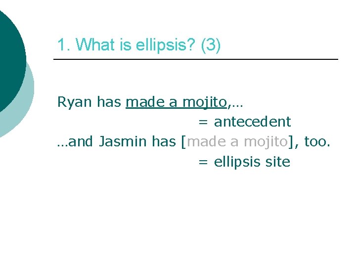 1. What is ellipsis? (3) Ryan has made a mojito, … = antecedent …and