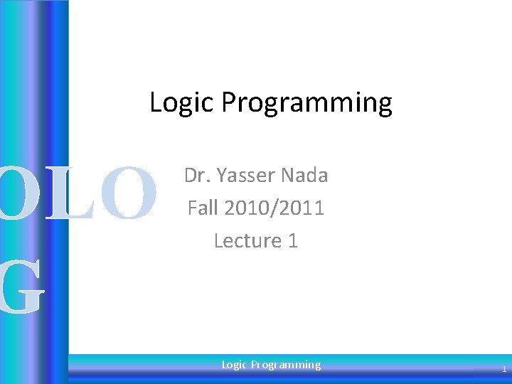Logic Programming OLO G Dr. Yasser Nada Fall 2010/2011 Lecture 1 Logic Programming 1