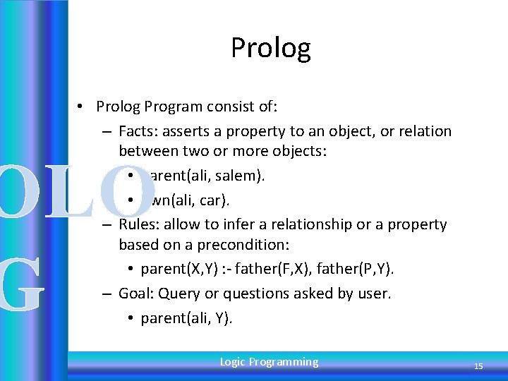 Prolog • Prolog Program consist of: – Facts: asserts a property to an object,