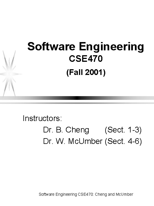 Software Engineering CSE 470 (Fall 2001) Instructors: Dr. B. Cheng (Sect. 1 -3) Dr.