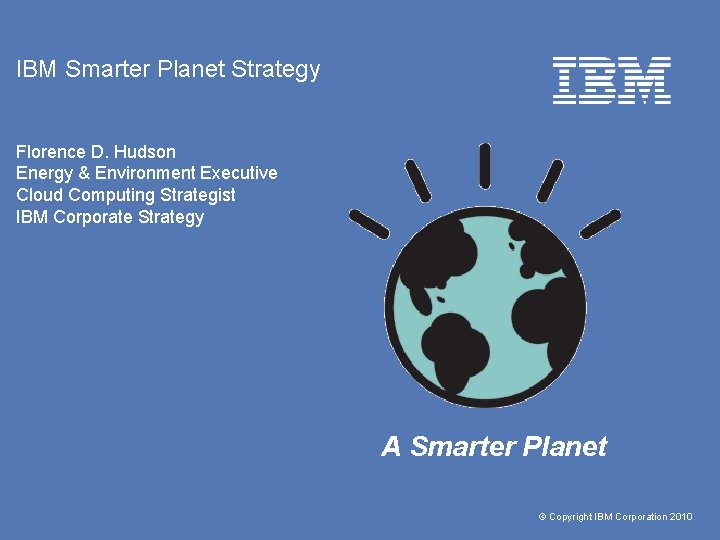 IBM Smarter Planet Strategy Florence D. Hudson Energy & Environment Executive Cloud Computing Strategist