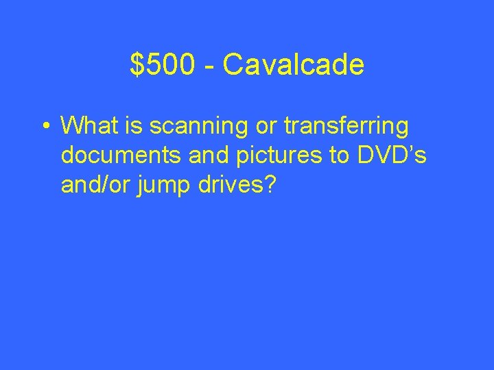 $500 - Cavalcade • What is scanning or transferring documents and pictures to DVD’s
