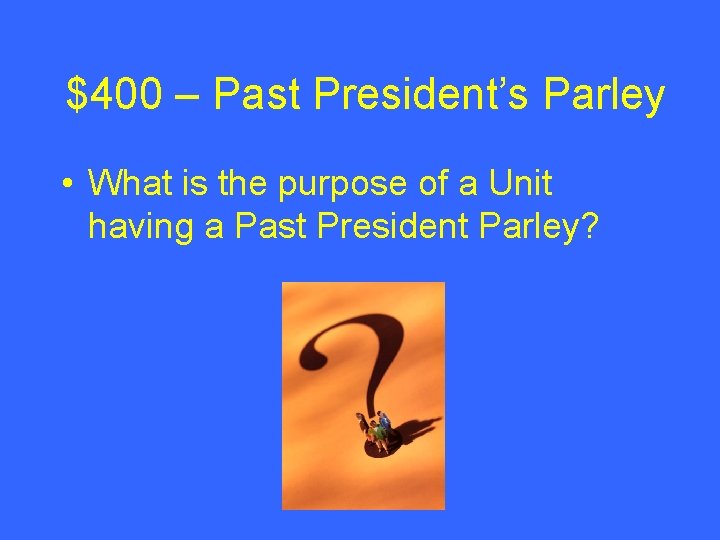 $400 – Past President’s Parley • What is the purpose of a Unit having