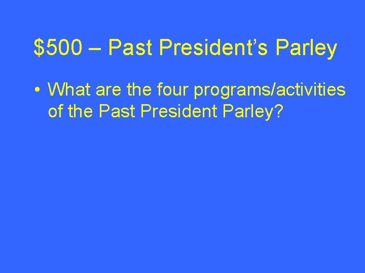 $500 – Past President’s Parley • What are the four programs/activities of the Past