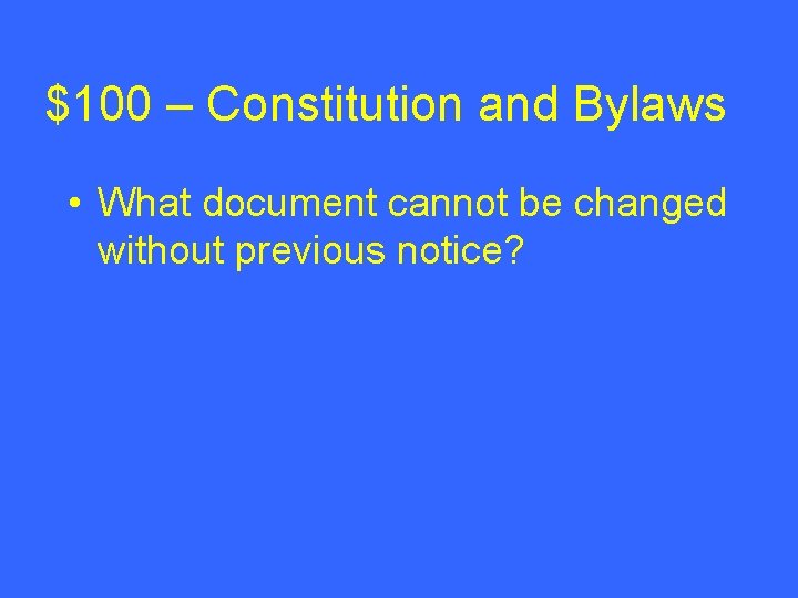 $100 – Constitution and Bylaws • What document cannot be changed without previous notice? $100 – Constitution and Bylaws • What document cannot be changed without previous notice?