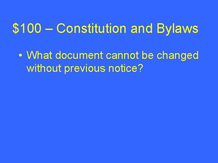 $100 – Constitution and Bylaws • What document cannot be changed without previous notice?